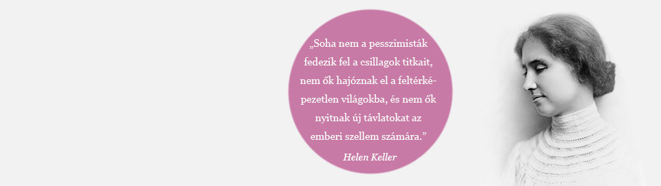 Soha nem a pesszimisták fedezik fel a csillagok titkait, nem ők hajóznak el a feltérképezetlen világokba, és nem ők nyitnak új távlatokat az emberi szellem számára. Helen Keller